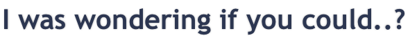 I was wondering if you could..?
